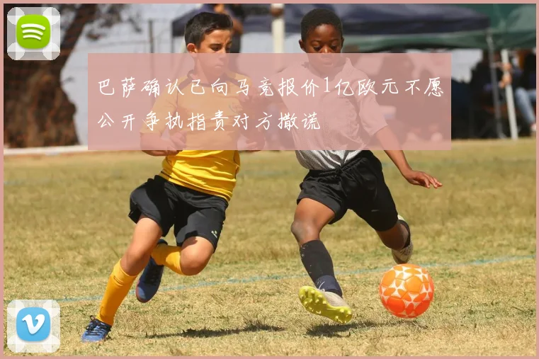 巴萨确认已向马竞报价1亿欧元不愿公开争执指责对方撒谎