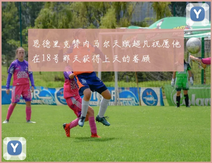 恩德里克赞内马尔天赋超凡祝愿他在18号那天获得上天的眷顾