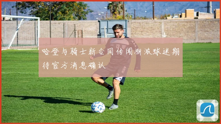 哈登与骑士新合同传闻渐浓球迷期待官方消息确认