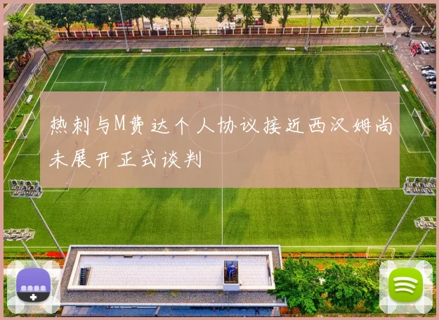 热刺与M费达个人协议接近西汉姆尚未展开正式谈判