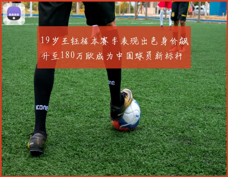19岁王钰栋本赛季表现出色身价飙升至180万欧成为中国球员新标杆